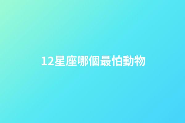 12星座哪個最怕動物-第1張-星座運勢-玄機派