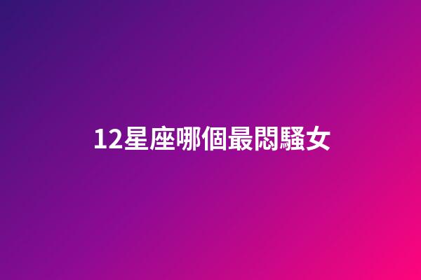 12星座哪個最悶騷女-第1張-星座運勢-玄機派