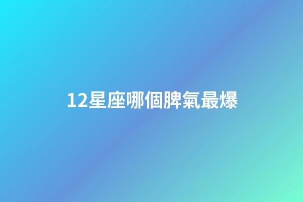 12星座哪個脾氣最爆-第1張-星座運勢-玄機派
