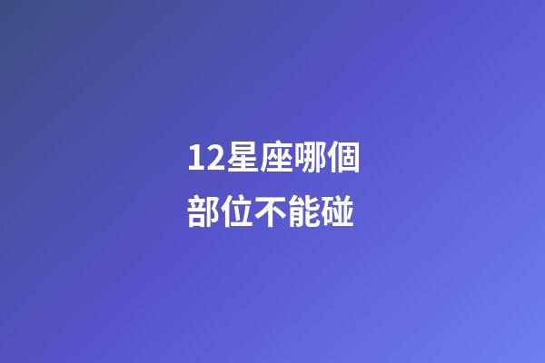 12星座哪個部位不能碰-第1張-星座運勢-玄機派