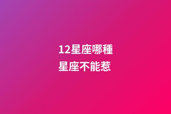 12星座哪種星座不能惹-第1張-星座運勢-玄機派
