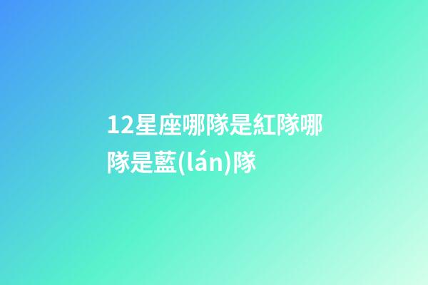12星座哪隊是紅隊哪隊是藍(lán)隊-第1張-星座運(yùn)勢-玄機(jī)派