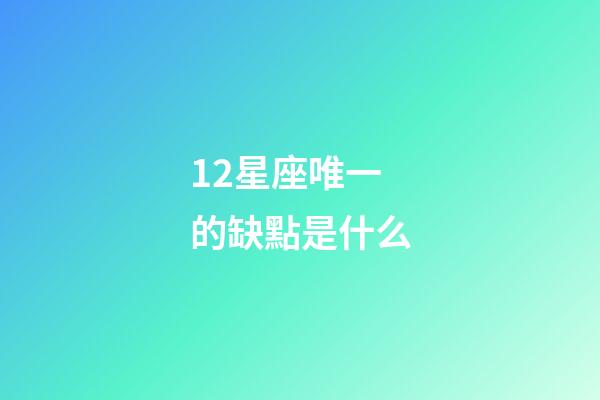 12星座唯一的缺點是什么-第1張-星座運勢-玄機派