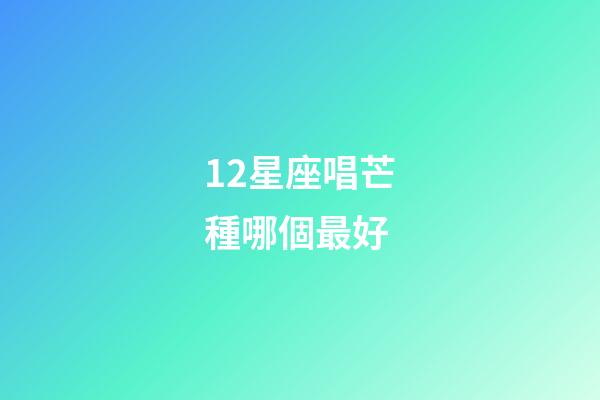 12星座唱芒種哪個最好