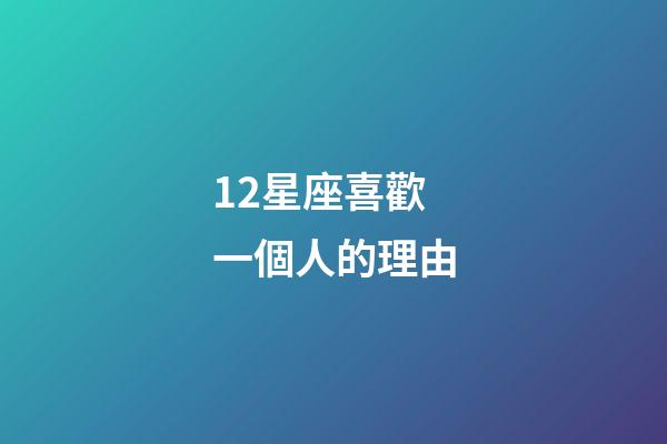 12星座喜歡一個人的理由-第1張-星座運勢-玄機派