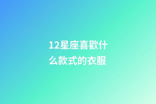 12星座喜歡什么款式的衣服-第1張-星座運勢-玄機派