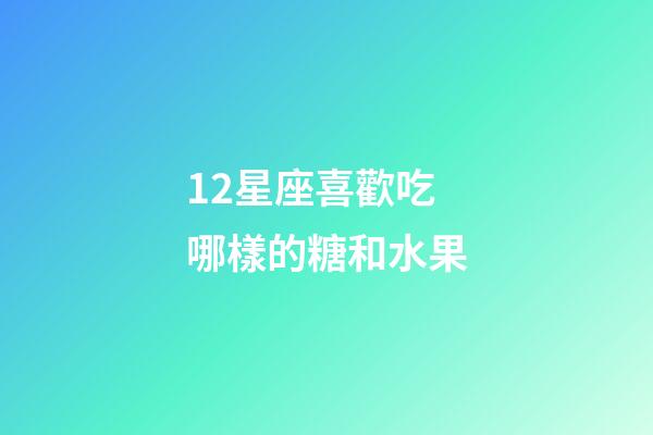 12星座喜歡吃哪樣的糖和水果-第1張-星座運勢-玄機派