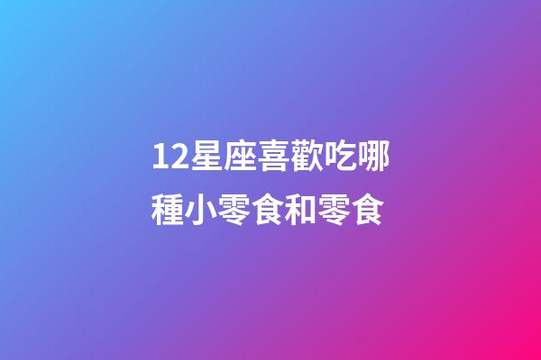 12星座喜歡吃哪種小零食和零食-第1張-星座運勢-玄機派