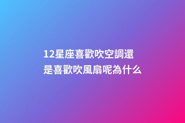 12星座喜歡吹空調還是喜歡吹風扇呢為什么