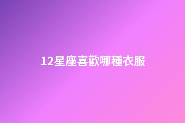 12星座喜歡哪種衣服-第1張-星座運勢-玄機派