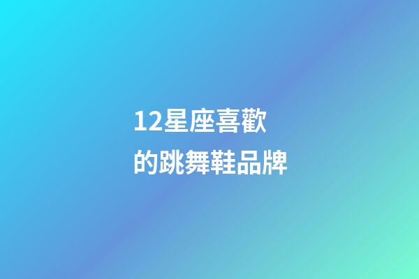 12星座喜歡的跳舞鞋品牌-第1張-星座運(yùn)勢(shì)-玄機(jī)派