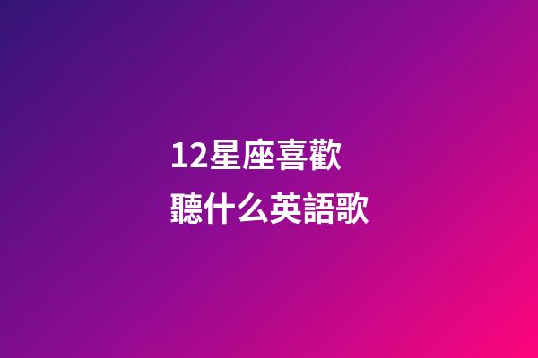 12星座喜歡聽什么英語歌-第1張-星座運勢-玄機派