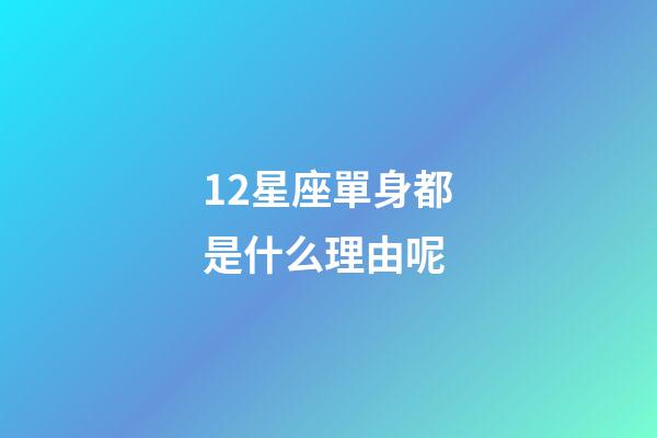 12星座單身都是什么理由呢-第1張-星座運勢-玄機派