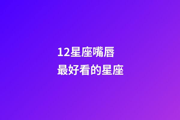 12星座嘴唇最好看的星座-第1張-星座運勢-玄機派