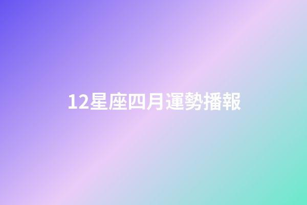 12星座四月運勢播報-第1張-星座運勢-玄機派