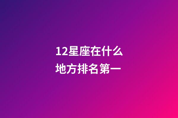12星座在什么地方排名第一-第1張-星座運勢-玄機派