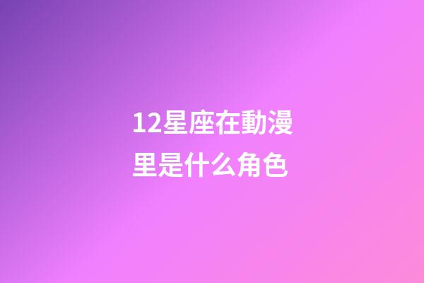 12星座在動漫里是什么角色-第1張-星座運勢-玄機派