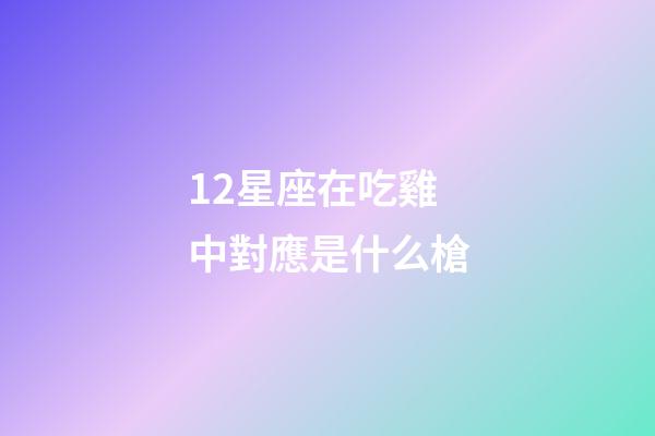 12星座在吃雞中對應是什么槍-第1張-星座運勢-玄機派