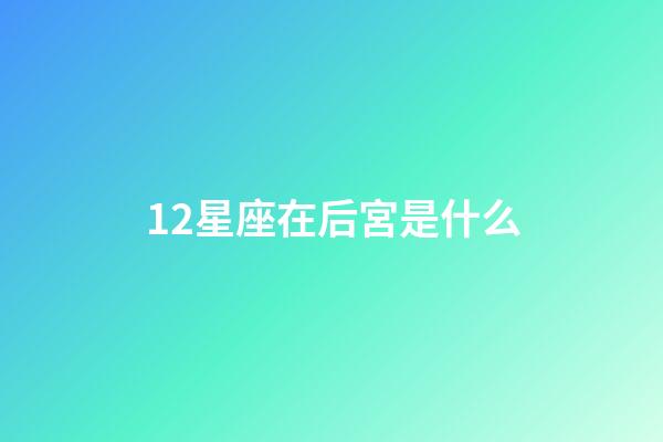12星座在后宮是什么-第1張-星座運(yùn)勢(shì)-玄機(jī)派