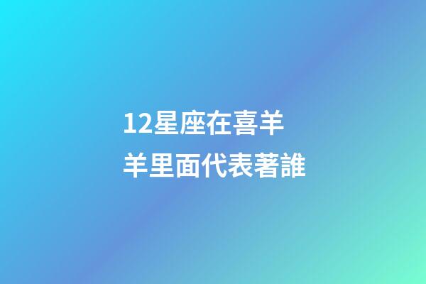 12星座在喜羊羊里面代表著誰-第1張-星座運勢-玄機派