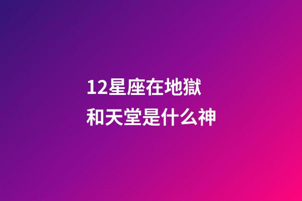 12星座在地獄和天堂是什么神-第1張-星座運(yùn)勢(shì)-玄機(jī)派
