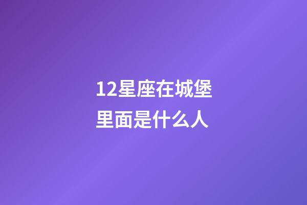 12星座在城堡里面是什么人-第1張-星座運勢-玄機派