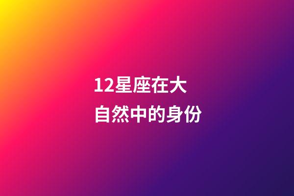 12星座在大自然中的身份-第1張-星座運(yùn)勢(shì)-玄機(jī)派