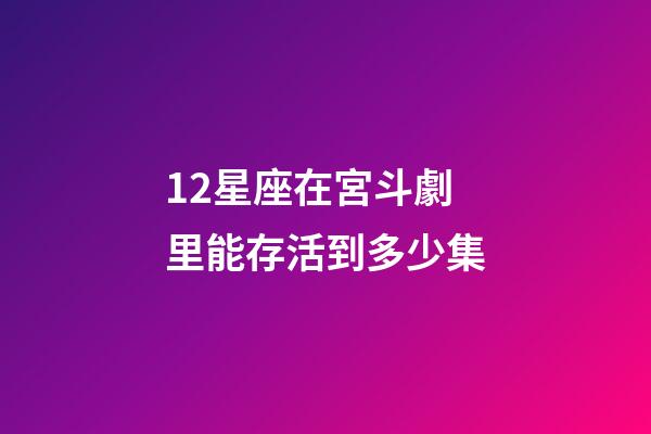 12星座在宮斗劇里能存活到多少集-第1張-星座運勢-玄機派