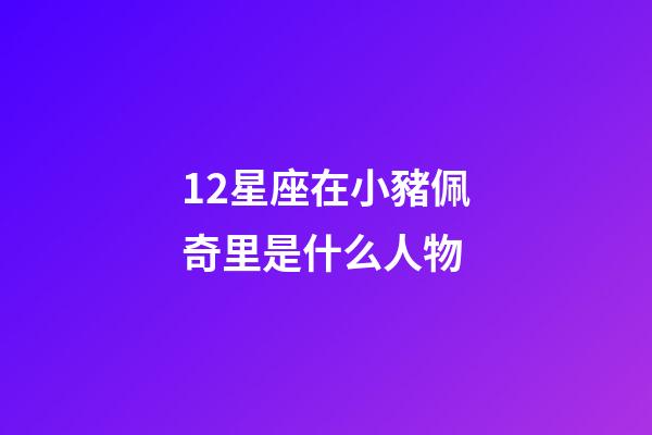 12星座在小豬佩奇里是什么人物-第1張-星座運勢-玄機(jī)派