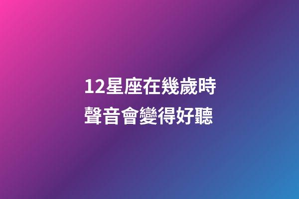 12星座在幾歲時聲音會變得好聽-第1張-星座運勢-玄機派