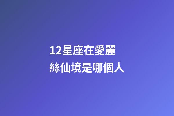 12星座在愛麗絲仙境是哪個人