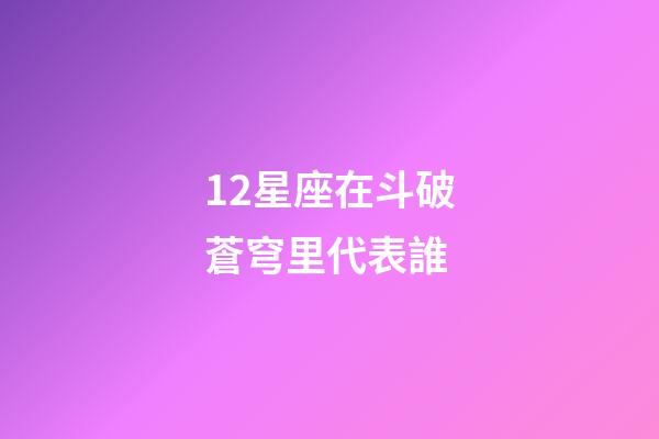 12星座在斗破蒼穹里代表誰-第1張-星座運勢-玄機派