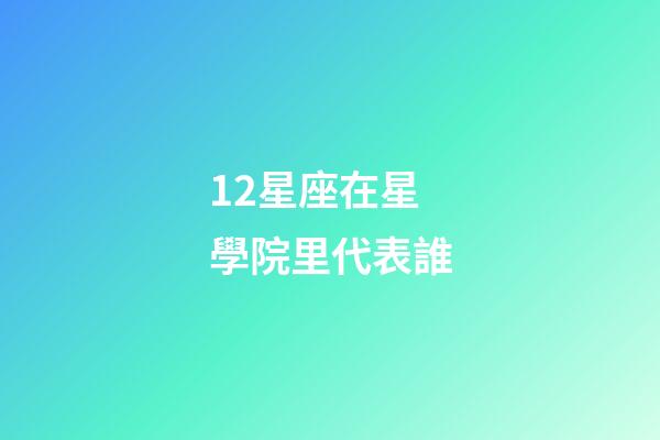 12星座在星學院里代表誰-第1張-星座運勢-玄機派