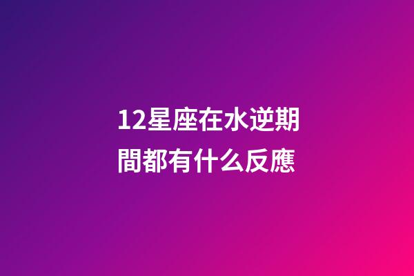 12星座在水逆期間都有什么反應-第1張-星座運勢-玄機派