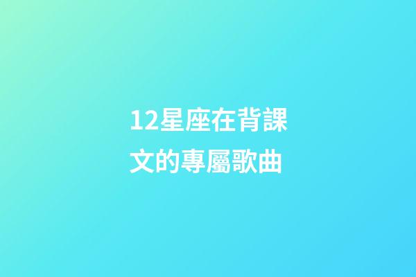 12星座在背課文的專屬歌曲-第1張-星座運勢-玄機派
