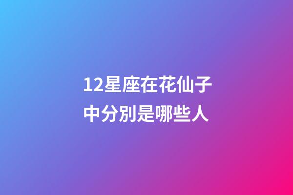 12星座在花仙子中分別是哪些人-第1張-星座運勢-玄機派