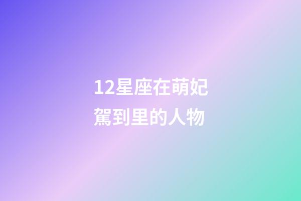 12星座在萌妃駕到里的人物-第1張-星座運勢-玄機派
