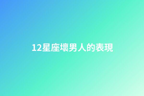 12星座壞男人的表現-第1張-星座運勢-玄機派