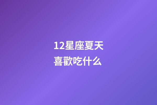 12星座夏天喜歡吃什么-第1張-星座運勢-玄機派