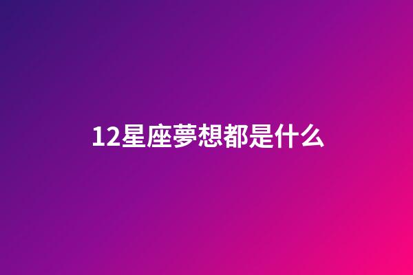 12星座夢想都是什么-第1張-星座運勢-玄機派