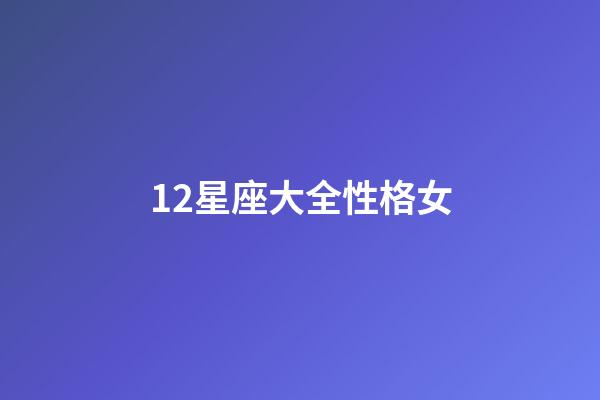 12星座大全性格女-第1張-星座運勢-玄機派