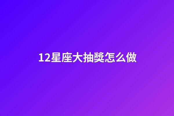 12星座大抽獎怎么做-第1張-星座運勢-玄機派