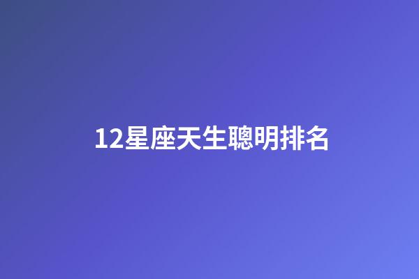 12星座天生聰明排名-第1張-星座運勢-玄機派
