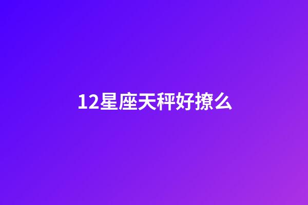 12星座天秤好撩么-第1張-星座運勢-玄機派