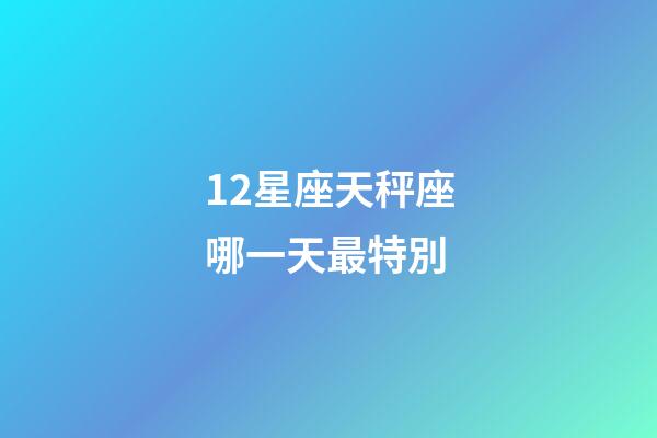 12星座天秤座哪一天最特別-第1張-星座運勢-玄機派