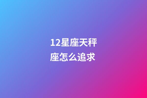 12星座天秤座怎么追求-第1張-星座運勢-玄機派