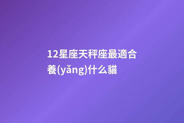 12星座天秤座最適合養(yǎng)什么貓-第1張-星座運(yùn)勢(shì)-玄機(jī)派