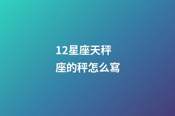 12星座天秤座的秤怎么寫-第1張-星座運勢-玄機派