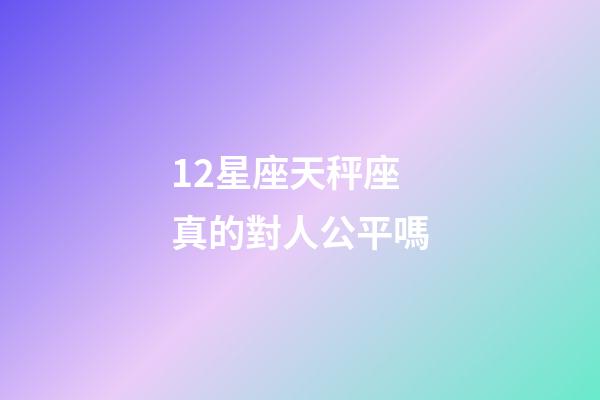 12星座天秤座真的對人公平嗎-第1張-星座運(yùn)勢-玄機(jī)派