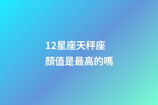 12星座天秤座顏值是最高的嗎-第1張-星座運勢-玄機派